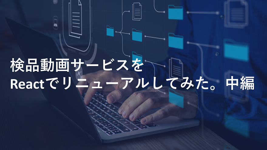 検品動画サービスをReactでリニューアルしてみた。中編